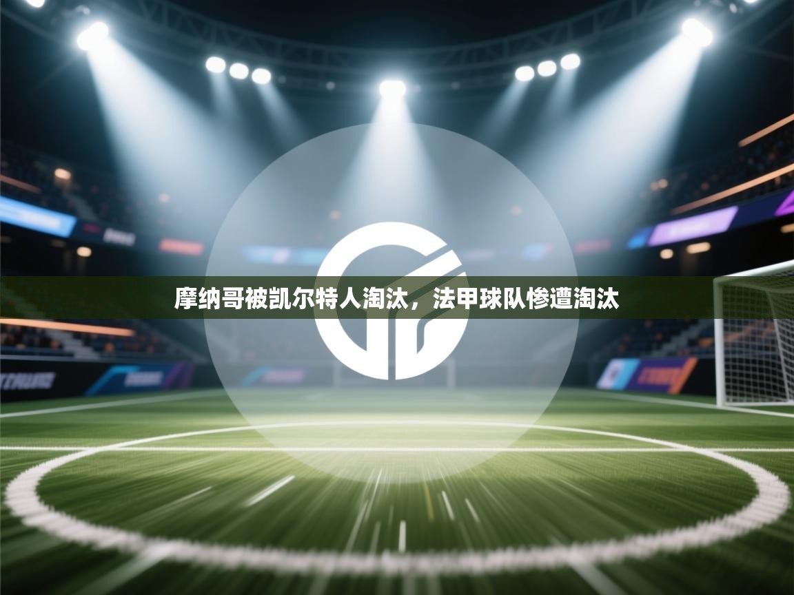 摩纳哥被凯尔特人淘汰，法甲球队惨遭淘汰